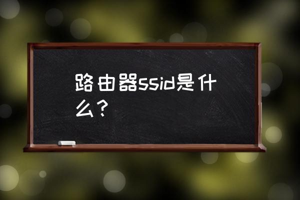 路由器设置的ssid是什么 路由器ssid是什么？