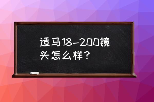 腾龙适马18200镜头哪个好 适马18-200镜头怎么样？