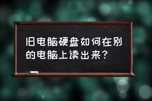 机械硬盘可以通过usb读吗 旧电脑硬盘如何在别的电脑上读出来？