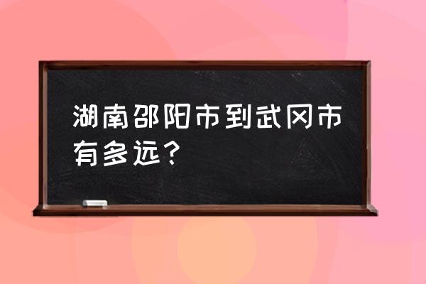 武冈市到邵阳县大巴在哪做 湖南邵阳市到武冈市有多远？