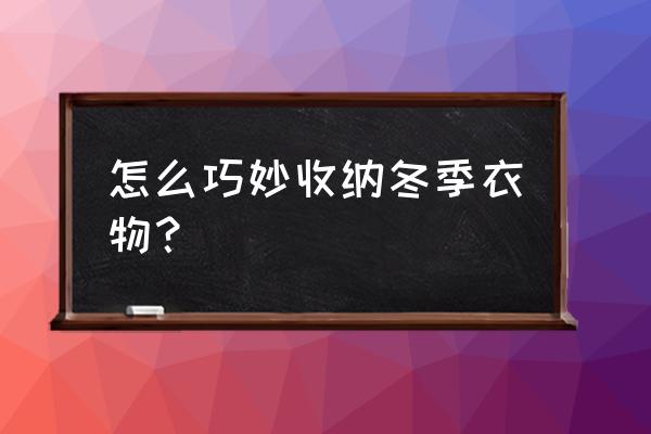 冬天衣服怎么收纳不占地方 怎么巧妙收纳冬季衣物？