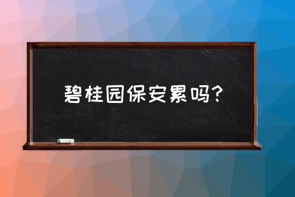 周口碧桂园招保安吗 碧桂园保安累吗？