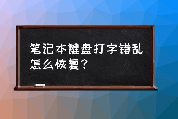 笔记本电脑键盘乱了怎么恢复 笔记本键盘打字错乱怎么恢复？