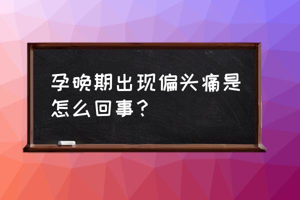 备孕期间偏头痛吃什么药好得快 孕晚期出现偏头痛是怎么回事？