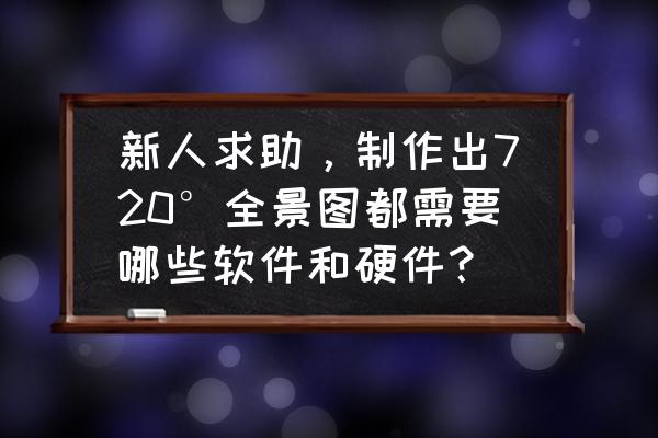 ps制作全景效果 新人求助，制作出720°全景图都需要哪些软件和硬件？