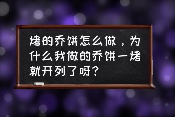 自带磨皮的面饼 烤的乔饼怎么做，为什么我做的乔饼一烤就开列了呀？