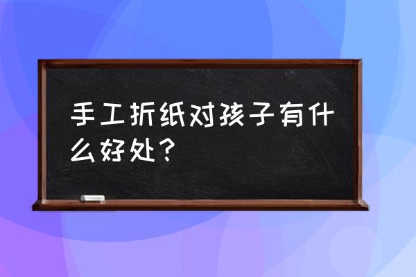 儿童超级简单折纸花 手工折纸对孩子有什么好处？