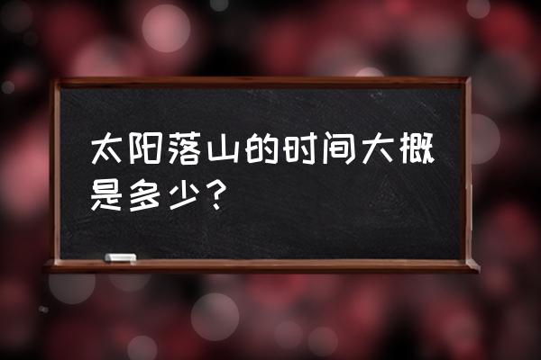 怎么查询当天当地日出时间 太阳落山的时间大概是多少？