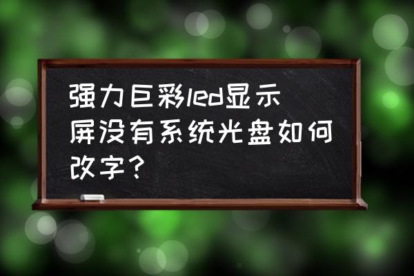 强力巨彩套路 强力巨彩led显示屏没有系统光盘如何改字？