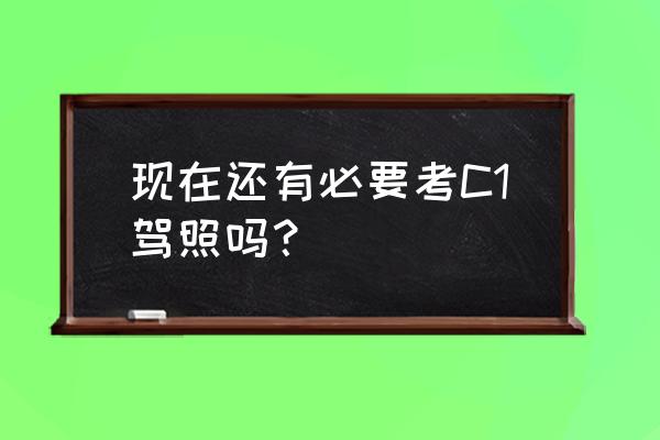 为什么不要轻易评价他人 现在还有必要考C1驾照吗？