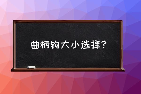 几号窄腹曲柄钩比较通用 曲柄钩大小选择？