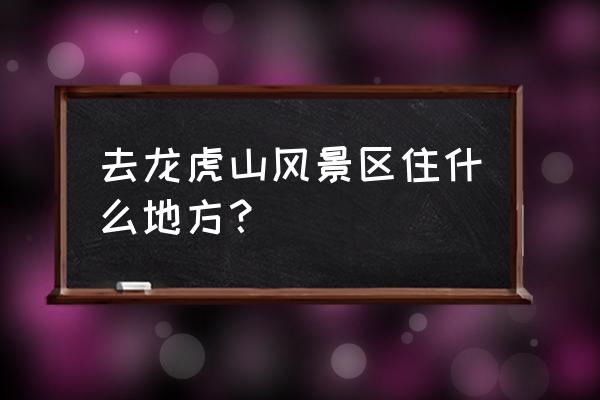 龙虎山周边住宿哪里好点的 去龙虎山风景区住什么地方？