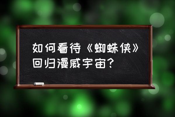 我想画蜘蛛侠简笔画 如何看待《蜘蛛侠》回归漫威宇宙？