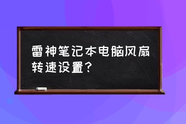 怎么查看笔记本风扇转速 雷神笔记本电脑风扇转速设置？