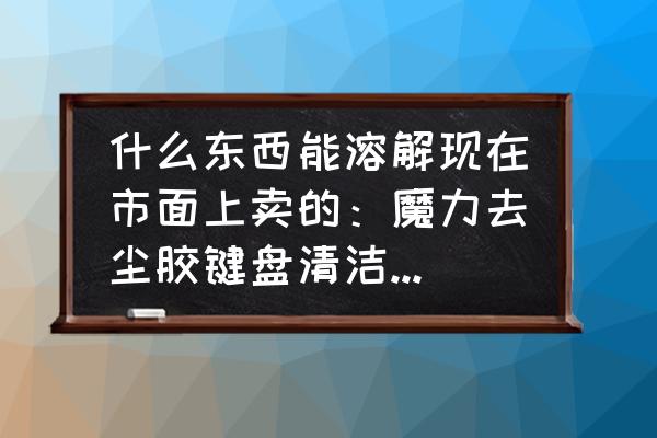 最简易的键盘清洁泥 什么东西能溶解现在市面上卖的：魔力去尘胶键盘清洁泥这个东西？