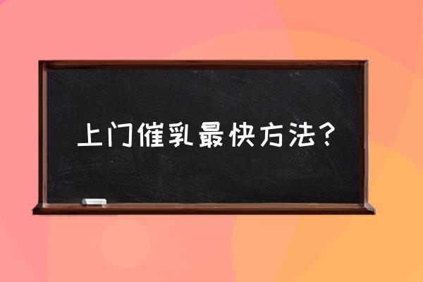 产妇催乳的最好方法 上门催乳最快方法？