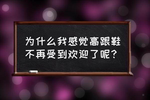 高跟鞋怎样画又特别简单 为什么我感觉高跟鞋不再受到欢迎了呢？