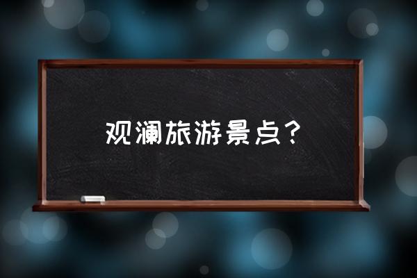 观澜山水田园值得去吗 观澜旅游景点？