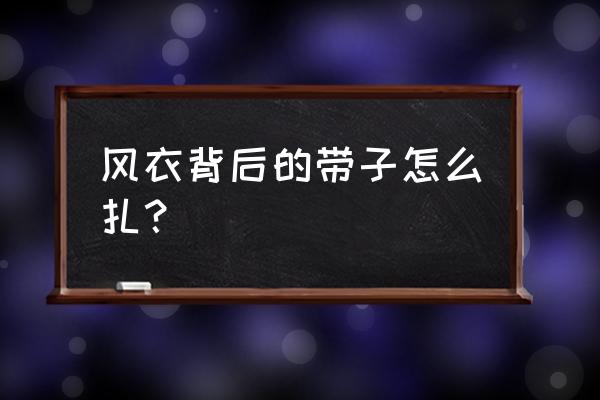 大衣背后腰带怎么打结不会散 风衣背后的带子怎么扎？