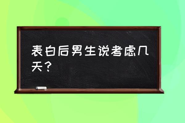 表白后男生说考虑考虑意味着什么 表白后男生说考虑几天？