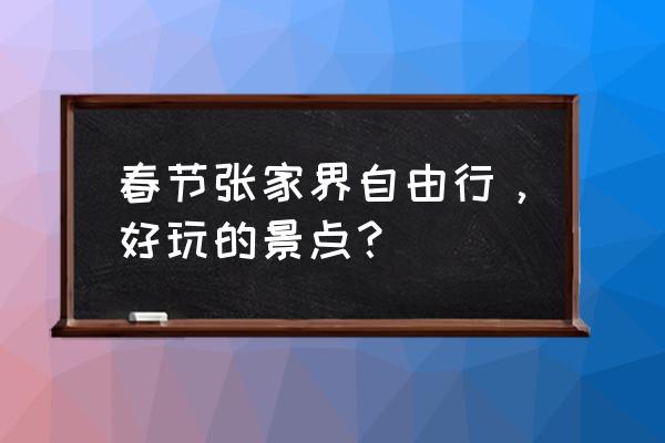 张家界自助游旅游线路 春节张家界自由行，好玩的景点？