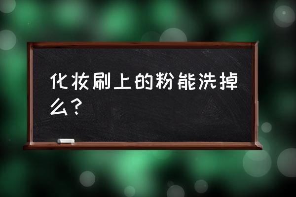 化妆刷怎么洗最好 化妆刷上的粉能洗掉么？