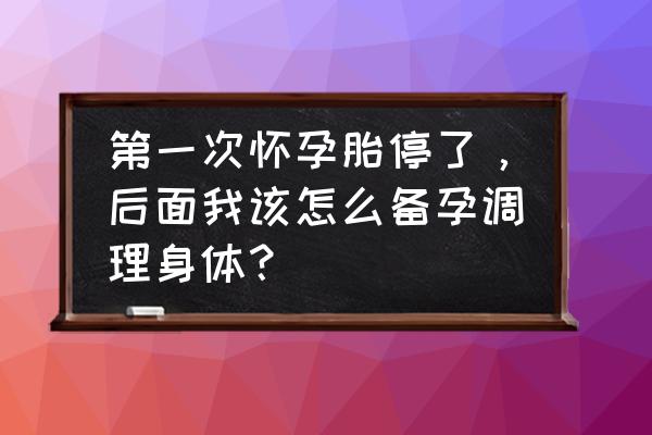 药流后十几天能减肥吗 第一次怀孕胎停了，后面我该怎么备孕调理身体？