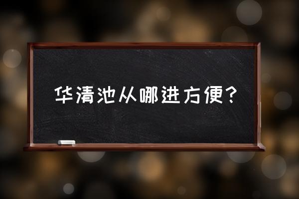 游西安一定要去华清池 华清池从哪进方便？