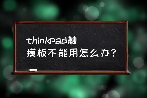 thinkpad电脑触摸鼠标不动 thinkpad触摸板不能用怎么办？