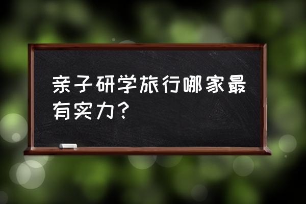 亲子旅游国外最佳去处 亲子研学旅行哪家最有实力？