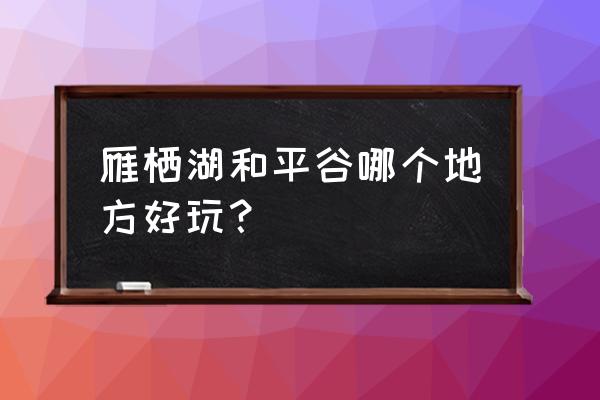 平谷主要景点介绍 雁栖湖和平谷哪个地方好玩？