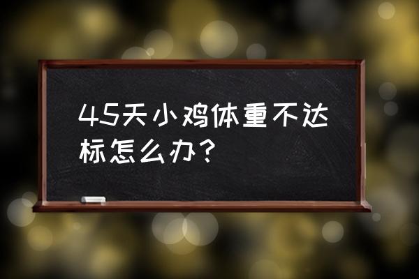 体重不达标怎么补救 45天小鸡体重不达标怎么办？