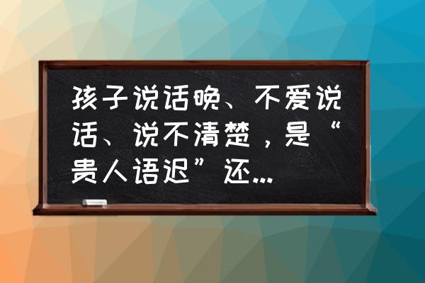 影响小孩智商的七种不健康食物 孩子说话晚、不爱说话、说不清楚，是“贵人语迟”还是智力问题？