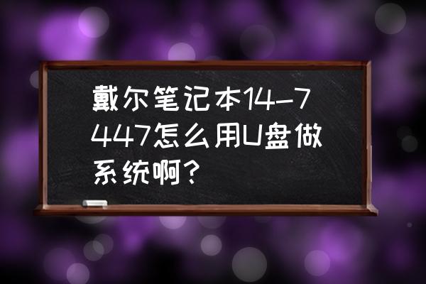 戴尔inspiron 14-7447笔记本参数 戴尔笔记本14-7447怎么用U盘做系统啊？