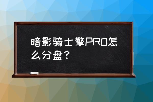 宏碁笔记本电脑分区教程 暗影骑士擎PRO怎么分盘？