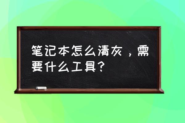 笔记本如何除尘方法最好 笔记本怎么清灰，需要什么工具？