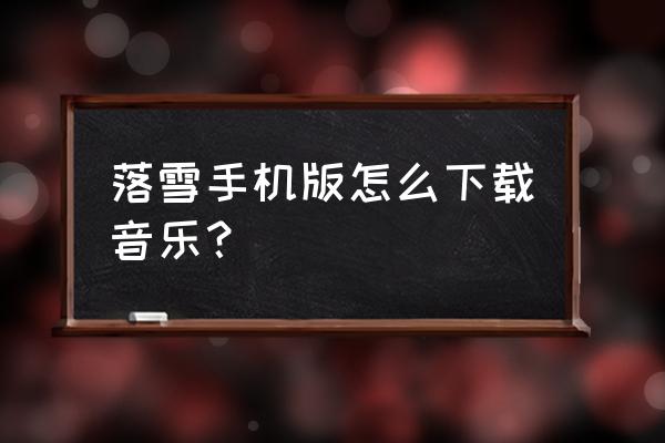 洛雪音乐助手手机版如何下载音乐 落雪手机版怎么下载音乐？