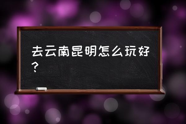 玩转故宫最全攻略 去云南昆明怎么玩好？