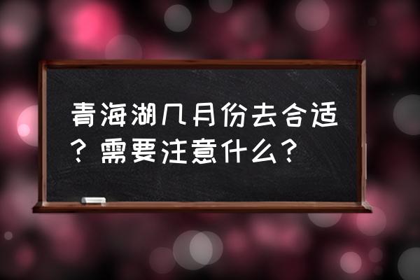 去青海湖旅游需要带什么东西 青海湖几月份去合适？需要注意什么？