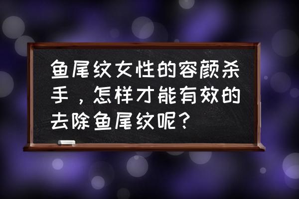 最好最有效的祛鱼尾纹方法 鱼尾纹女性的容颜杀手，怎样才能有效的去除鱼尾纹呢？