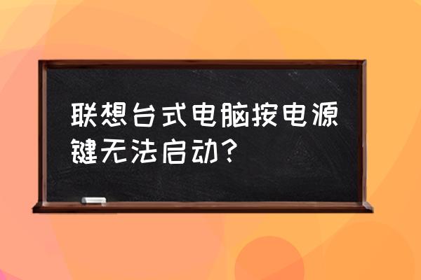 台式电脑开机没反应怎么回事 联想台式电脑按电源键无法启动？