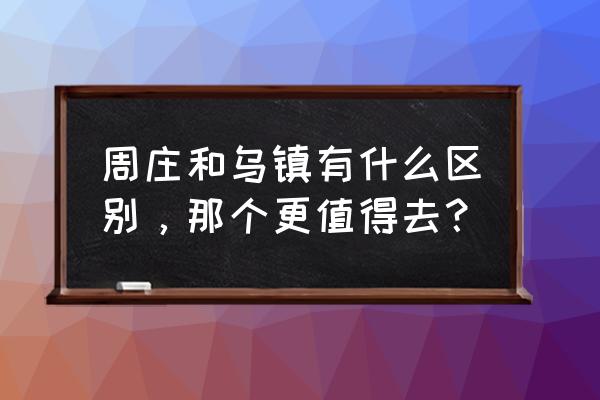 乌镇哪里摄影好 周庄和乌镇有什么区别，那个更值得去？