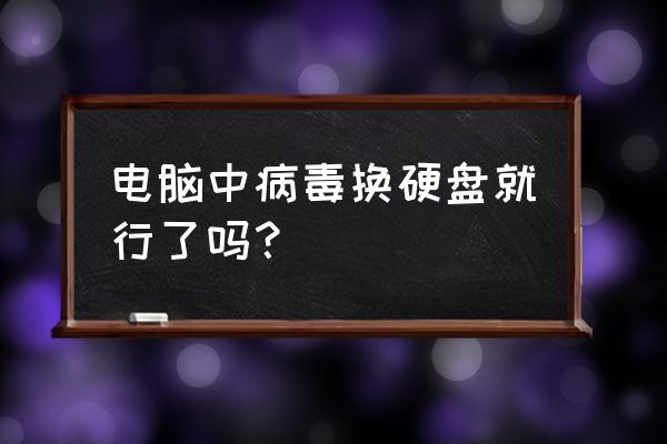 电脑硬盘坏了怎么处理 电脑中病毒换硬盘就行了吗？