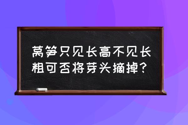 莴笋用什么长得粗又快 莴笋只见长高不见长粗可否将芽头摘掉？