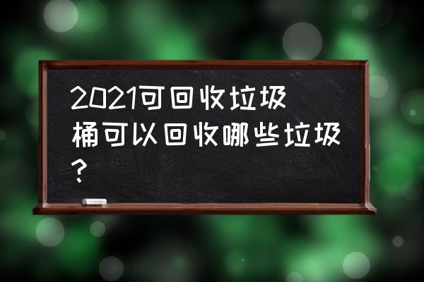 可以用来堆肥的垃圾有什么 2021可回收垃圾桶可以回收哪些垃圾？