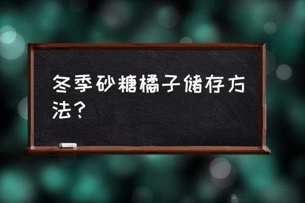 橘子摘后冬天怎么保存 冬季砂糖橘子储存方法？