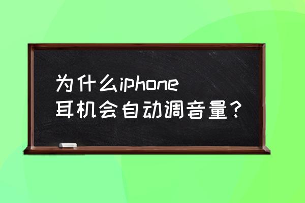 电脑麦克风音量自己调节 为什么iphone耳机会自动调音量？