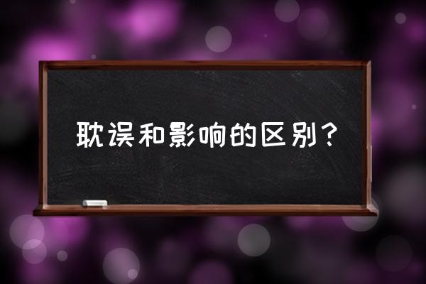 你认为拖延症对你造成了什么影响 耽误和影响的区别？