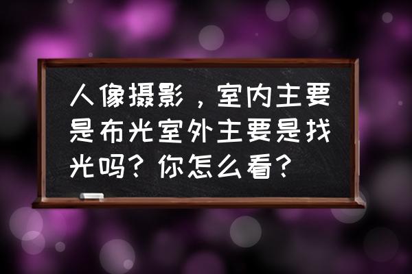 室内闪光灯布光教程 人像摄影，室内主要是布光室外主要是找光吗？你怎么看？