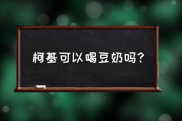 狗狗能喝豆浆吗有哪些好处 柯基可以喝豆奶吗？